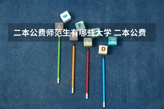 二本公费师范生有哪些大学 二本公费师范生有哪些院校