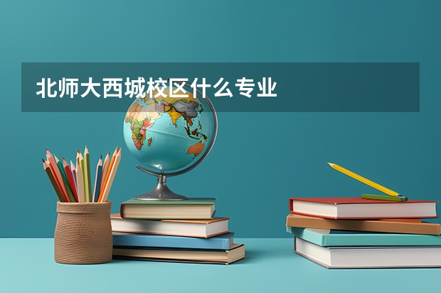 北师大西城校区什么专业