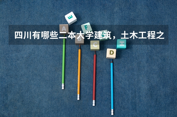 四川有哪些二本大学建筑，土木工程之类专业比较好
