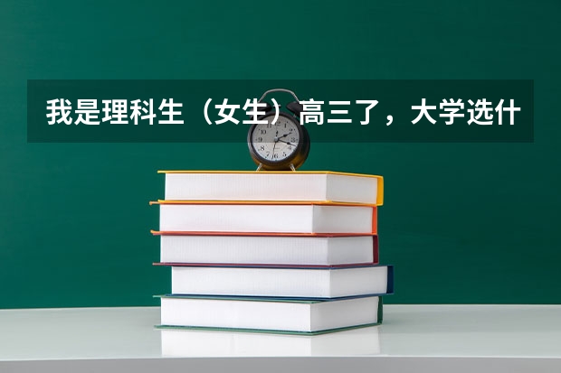 我是理科生（女生）高三了，大学选什么专业好