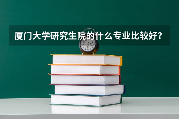厦门大学研究生院的什么专业比较好？