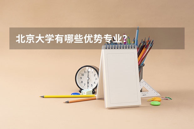 北京大学有哪些优势专业？