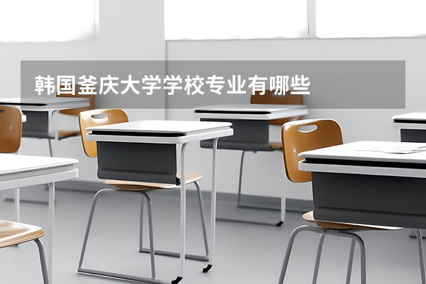 韩国釜庆大学学校专业有哪些