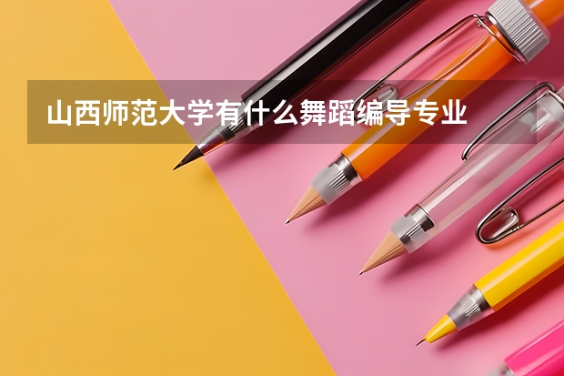 山西师范大学有什么舞蹈编导专业