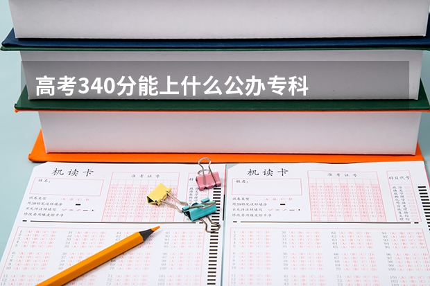 高考340分能上什么公办专科
