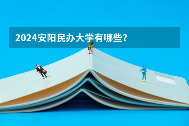 2024安阳民办大学有哪些？