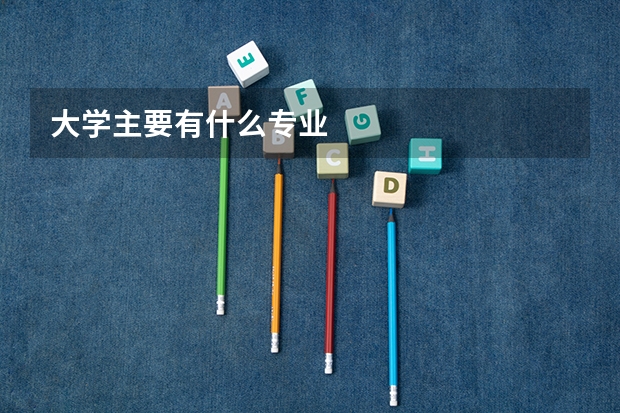 大学主要有什么专业
