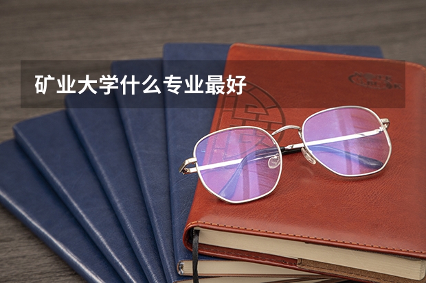 矿业大学什么专业最好