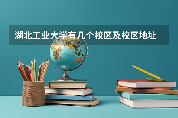 湖北工业大学有几个校区及校区地址 哪个校区最好