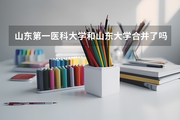 山东第一医科大学和山东大学合并了吗