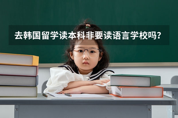 去韩国留学读本科非要读语言学校吗？