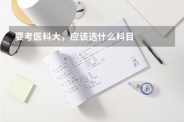 要考医科大，应该选什么科目