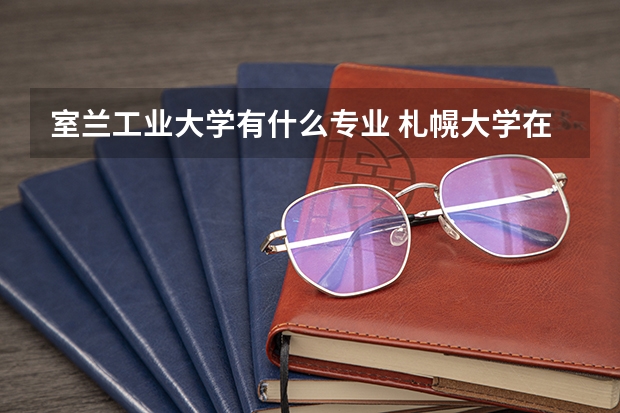 室兰工业大学有什么专业 札幌大学在日本私立大学排名