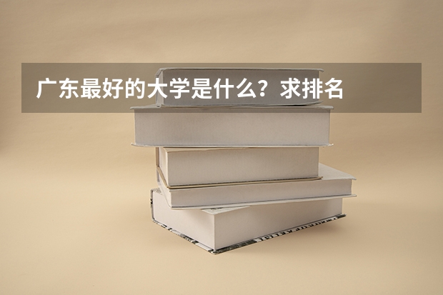 广东最好的大学是什么？求排名