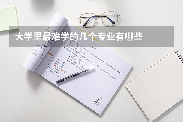 大学里最难学的几个专业有哪些