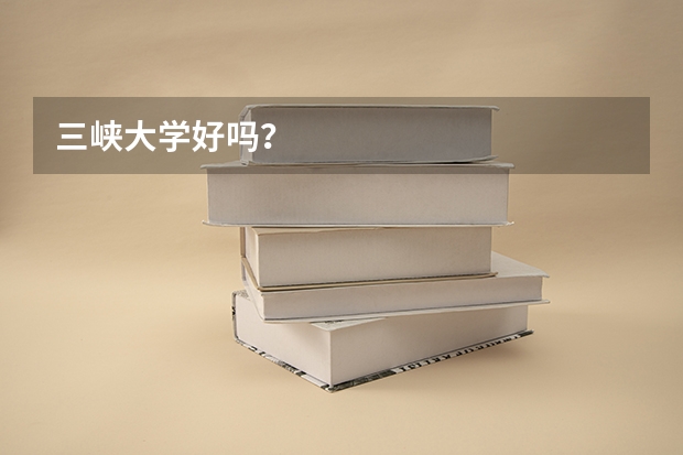 三峡大学好吗？