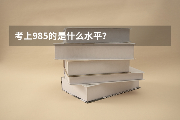 考上985的是什么水平？