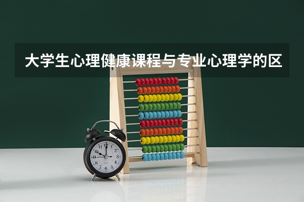 大学生心理健康课程与专业心理学的区别是什么?