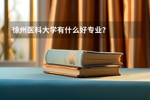 徐州医科大学有什么好专业？