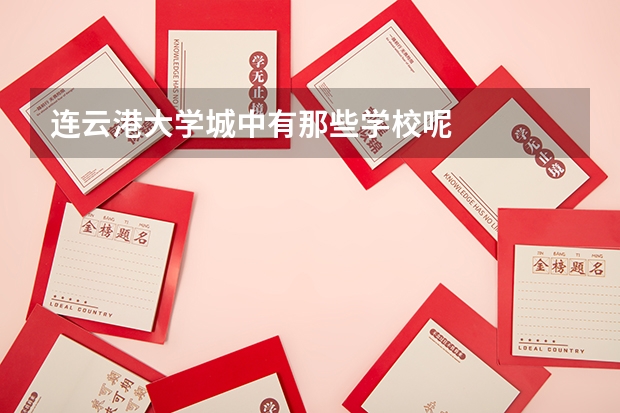 连云港大学城中有那些学校呢