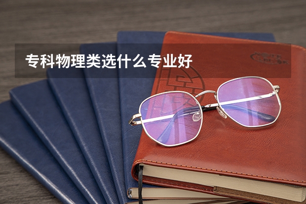 专科物理类选什么专业好