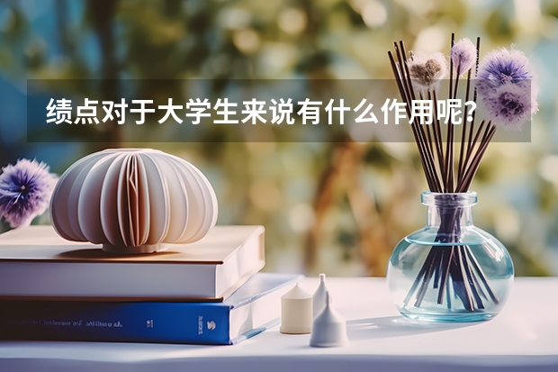 绩点对于大学生来说有什么作用呢？