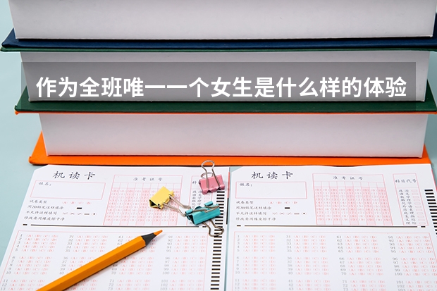作为全班唯一一个女生是什么样的体验?