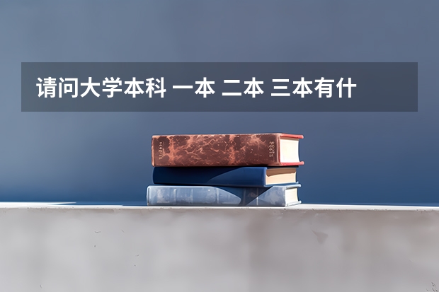 请问大学本科 一本 二本 三本有什么区别