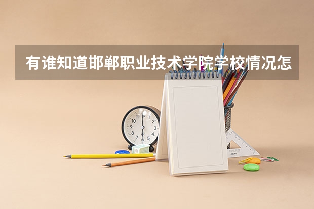 有谁知道邯郸职业技术学院学校情况怎样啊？（邯郸职业技术学院是大专还是技校？）