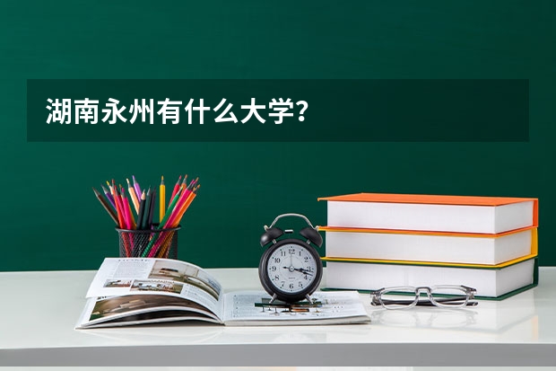 湖南永州有什么大学？