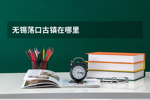 无锡荡口古镇在哪里
