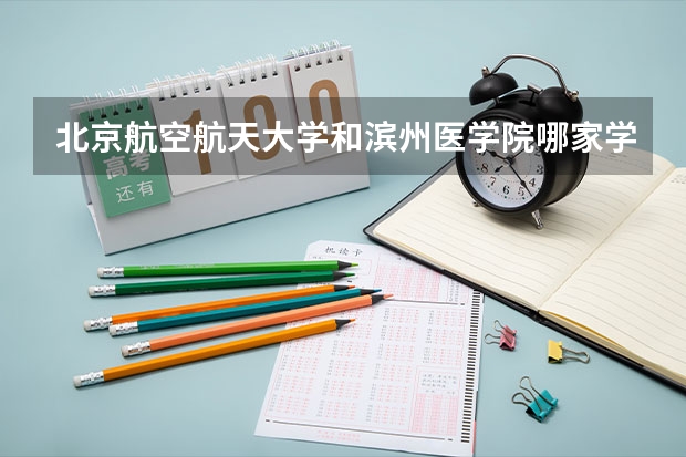 北京航空航天大学和滨州医学院哪家学校录取分数低
