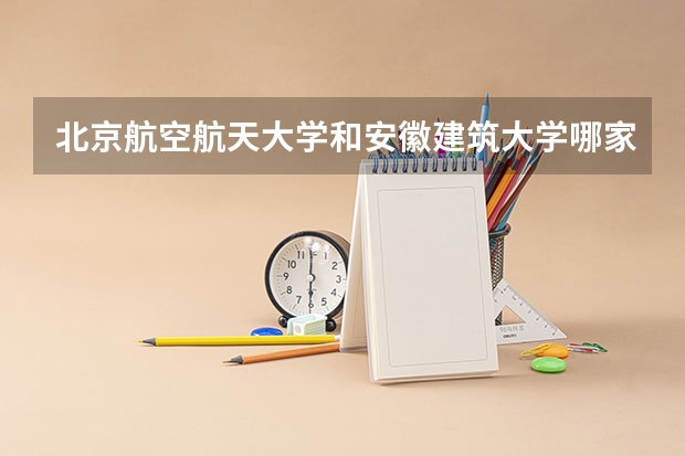 北京航空航天大学和安徽建筑大学哪家学校录取分数低