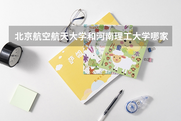 北京航空航天大学和河南理工大学哪家学校录取分数低