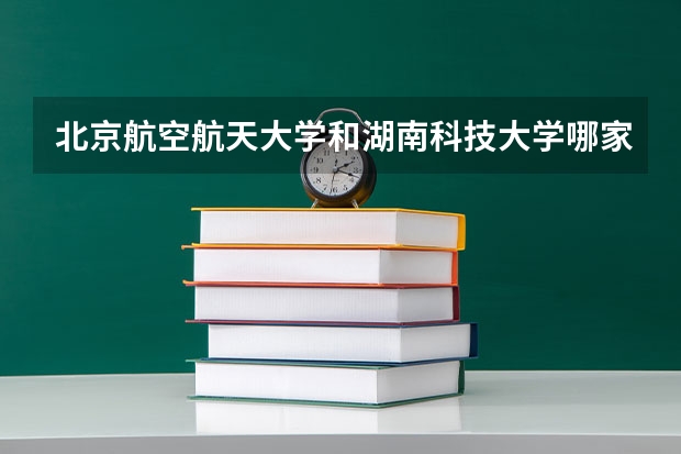 北京航空航天大学和湖南科技大学哪家学校录取分数低