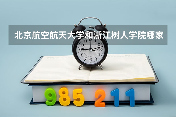 北京航空航天大学和浙江树人学院哪家学校录取分数低