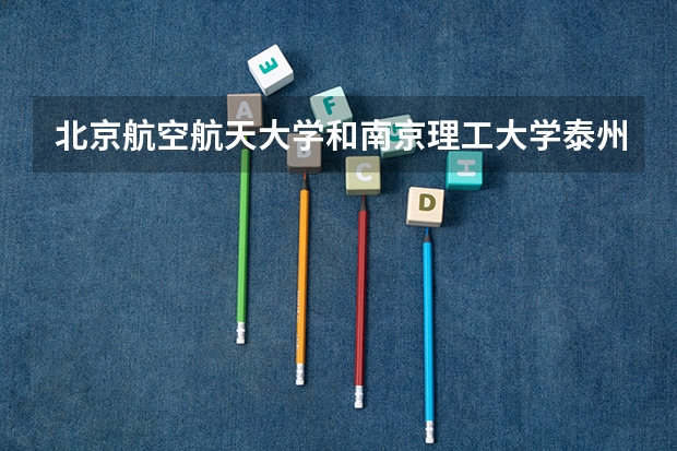 北京航空航天大学和南京理工大学泰州科技学院哪家学校录取分数低