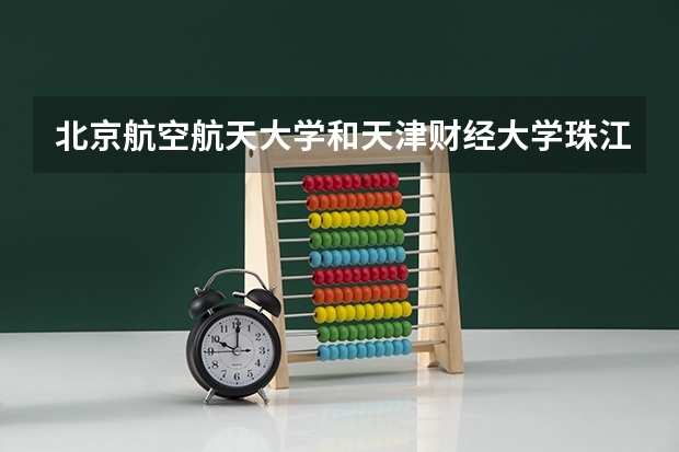 北京航空航天大学和天津财经大学珠江学院哪家学校录取分数低