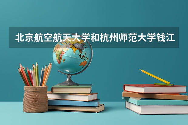 北京航空航天大学和杭州师范大学钱江学院哪家学校录取分数低
