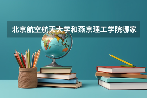 北京航空航天大学和燕京理工学院哪家学校录取分数低