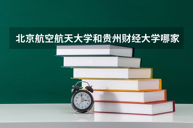 北京航空航天大学和贵州财经大学哪家学校录取分数低