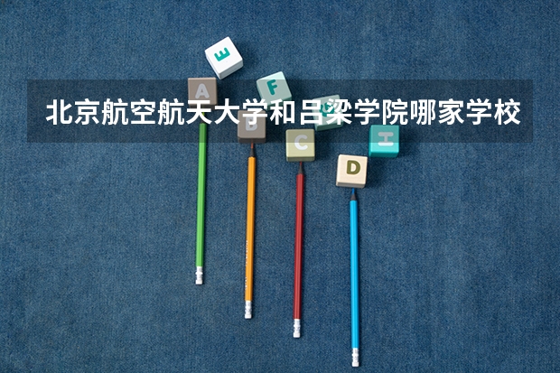 北京航空航天大学和吕梁学院哪家学校录取分数低