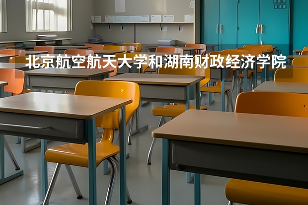 北京航空航天大学和湖南财政经济学院哪家学校录取分数低