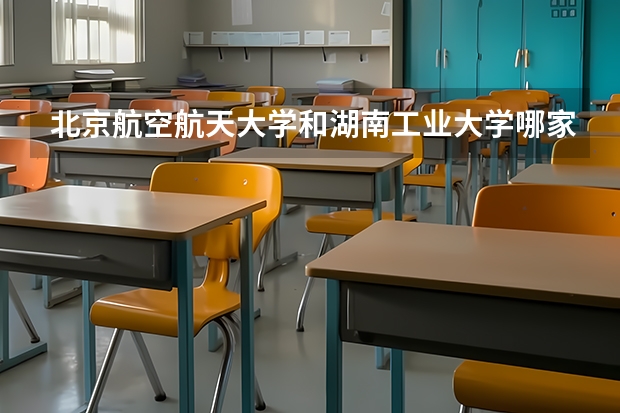 北京航空航天大学和湖南工业大学哪家学校录取分数低