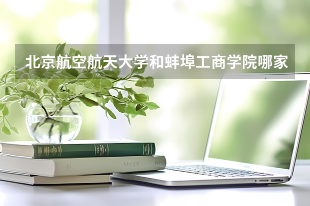 北京航空航天大学和蚌埠工商学院哪家学校录取分数低
