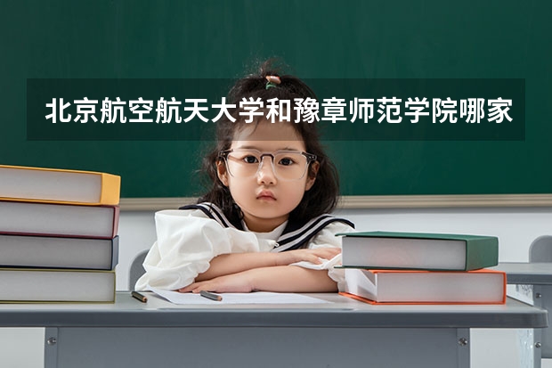 北京航空航天大学和豫章师范学院哪家学校录取分数低