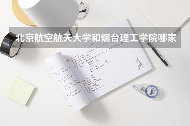 北京航空航天大学和烟台理工学院哪家学校录取分数低