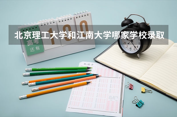 北京理工大学和江南大学哪家学校录取分数低