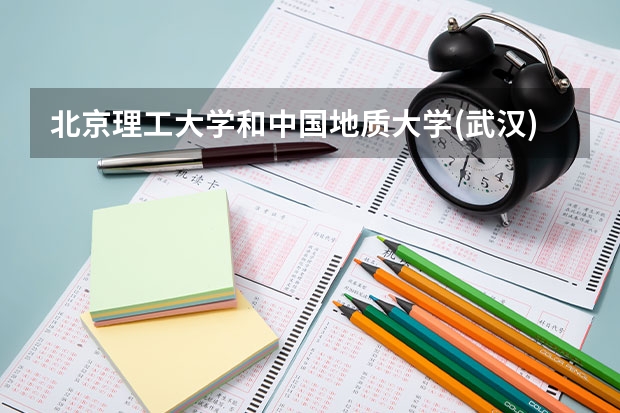 北京理工大学和中国地质大学(武汉)哪家学校录取分数低