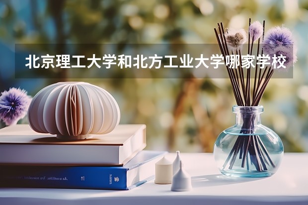 北京理工大学和北方工业大学哪家学校录取分数低